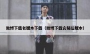 微博下载老版本下载（微博下载安装旧版本）