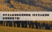 快手怎么能涨粉丝视频教程（快手怎么能涨粉丝视频教程下载）