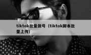 tiktok批量做号（tiktok脚本批量上传）