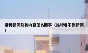 推特新闻没有内容怎么回事（推特看不到新闻）
