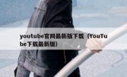 youtube官网最新版下载（YouTube下载最新版）