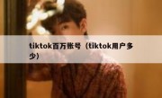 tiktok百万账号（tiktok用户多少）