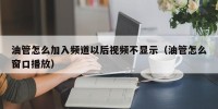 油管怎么加入频道以后视频不显示（油管怎么窗口播放）