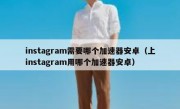 instagram需要哪个加速器安卓（上instagram用哪个加速器安卓）