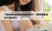 下载微博app后自动登录账户（微博老是自动下载软件）