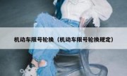 机动车限号轮换（机动车限号轮换规定）