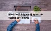 youtube没有加入按钮（youtube怎么添加不了账号）