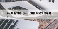 ins最近浏览（ins上浏览会留下记录吗）