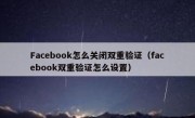 Facebook怎么关闭双重验证（facebook双重验证怎么设置）