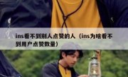 ins看不到别人点赞的人（ins为啥看不到用户点赞数量）