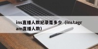 ins直播人数纪录是多少（instagram直播人数）