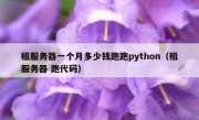 租服务器一个月多少钱跑跑python（租服务器 跑代码）