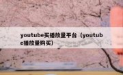 youtube买播放量平台（youtube播放量购买）