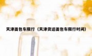 天津面包车限行（天津货运面包车限行时间）