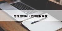 怎样加粉丝（怎样加粉丝群）