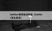twitter如何关注频道（twitter怎么关注）