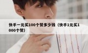 快手一元买100个赞多少钱（快手1元买1000个赞）
