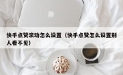 快手点赞滚动怎么设置（快手点赞怎么设置别人看不见）