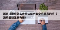 派币注册后怎么身份认证啊安全吗是真的吗（派币最新注册教程）