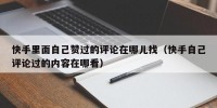 快手里面自己赞过的评论在哪儿找（快手自己评论过的内容在哪看）