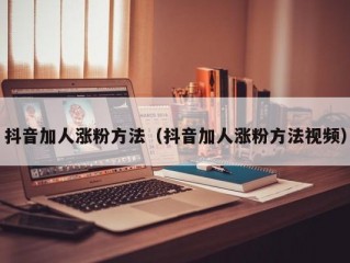 抖音加人涨粉方法（抖音加人涨粉方法视频）