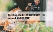 facebook安卓下载最新版官方（facebook安卓版 下载）