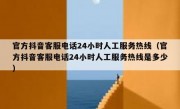 官方抖音客服电话24小时人工服务热线（官方抖音客服电话24小时人工服务热线是多少）
