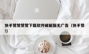 快手赞赞赞赞下载软件破解版无广告（快手赞!）
