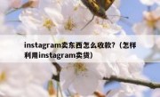 instagram卖东西怎么收款?（怎样利用instagram卖货）