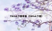 Tiktok下载苹果（tiktok下载）