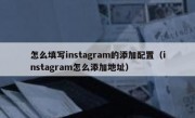 怎么填写instagram的添加配置（instagram怎么添加地址）