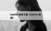 twitter安卓下载（twitter官网）
