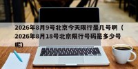 2026年8月9号北京今天限行是几号啊（2026年8月18号北京限行号码是多少号呢）