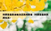 特朗普最新准确消息新闻联播（特朗普最新新闻信息）