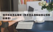 快手粉丝怎么增长（快手怎么涨粉丝快让你粉丝暴涨）
