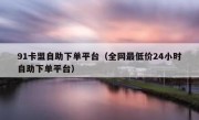 91卡盟自助下单平台（全网最低价24小时自助下单平台）