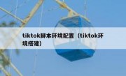 tiktok脚本环境配置（tiktok环境搭建）