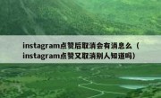 instagram点赞后取消会有消息么（instagram点赞又取消别人知道吗）
