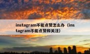 instagram不能点赞怎么办（instagram不能点赞和关注）