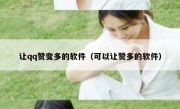 让qq赞变多的软件（可以让赞多的软件）
