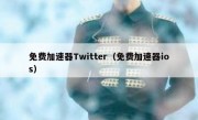 免费加速器Twitter（免费加速器ios）