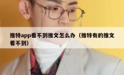 推特app看不到推文怎么办（推特有的推文看不到）