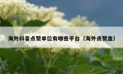 海外抖音点赞单位有哪些平台（海外点赞盘）