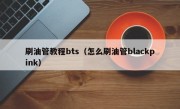 刷油管教程bts（怎么刷油管blackpink）
