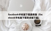 facebook手机版下载最新版（facebook手机版下载安卓版下载）