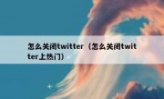 怎么关闭twitter（怎么关闭twitter上热门）