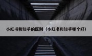 小红书和知乎的区别（小红书和知乎哪个好）