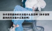 快手涨赞最快的方法是什么意思啊（快手涨赞最快的方法是什么意思啊）
