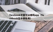 facebook中国可以用吗app（facebook在中国能用）