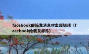 facebook邮箱发消息时出现错误（facebook给我发邮件）